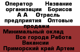 Оператор 1C › Название организации ­ Борисов А.А. › Отрасль предприятия ­ Оптовые продажи › Минимальный оклад ­ 25 000 - Все города Работа » Вакансии   . Приморский край,Артем г.